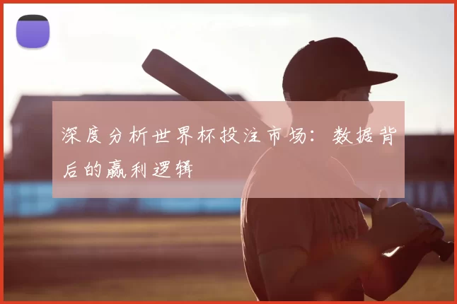 深度分析世界杯投注市场:数据背后的赢利逻辑