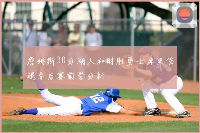 詹姆斯30分湖人加时胜勇士库里伤退季后赛前景分析