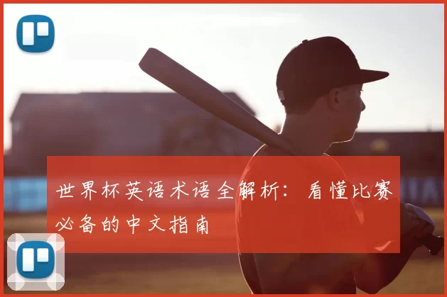 世界杯英语术语全解析:看懂比赛必备的中文指南