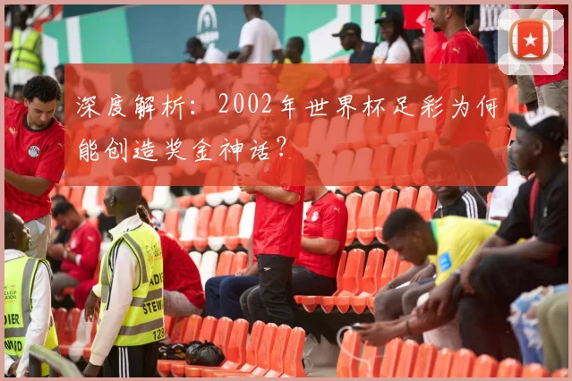 深度解析:2002年世界杯足彩为何能创造奖金神话?