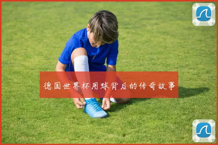 德国世界杯用球背后的传奇故事