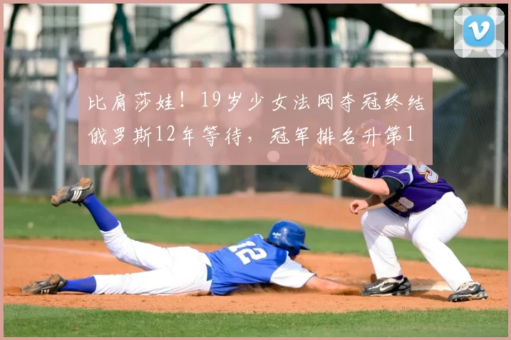 比肩莎娃!19岁少女法网夺冠终结俄罗斯12年等待,冠军排名升第1