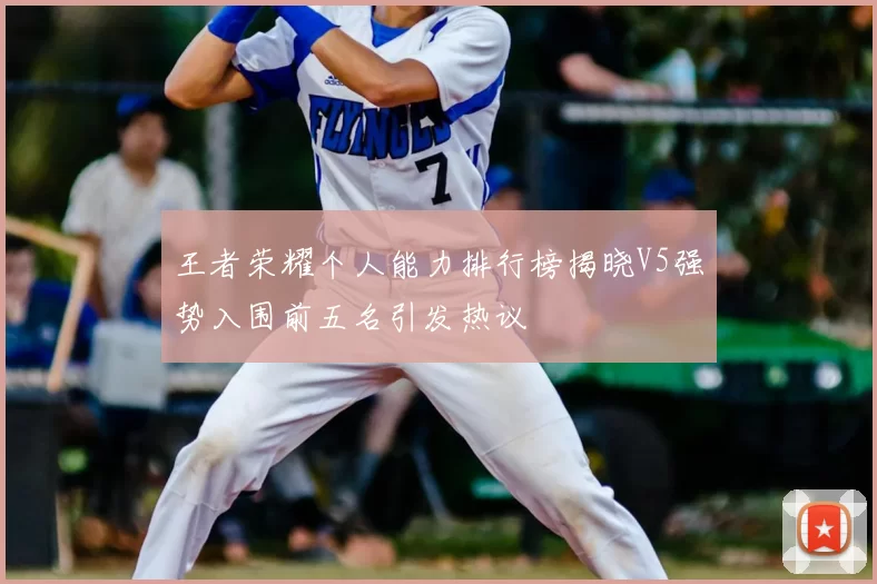王者荣耀个人能力排行榜揭晓V5强势入围前五名引发热议