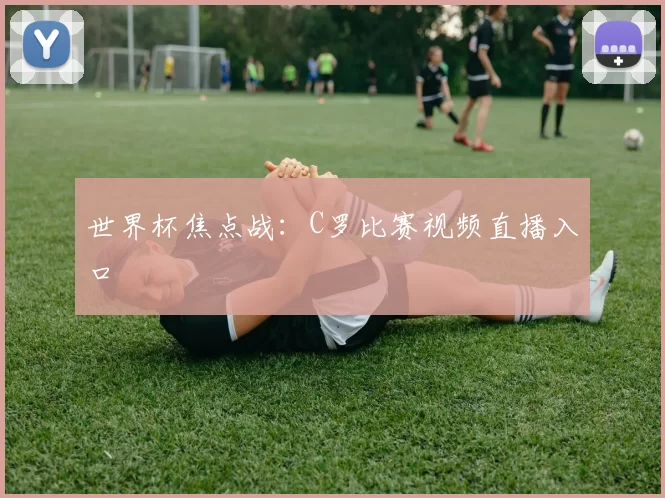 世界杯焦点战:C罗比赛视频直播入口