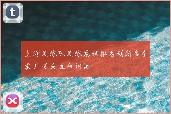 上海足球队足球意识排名创新高引发广泛关注和讨论
