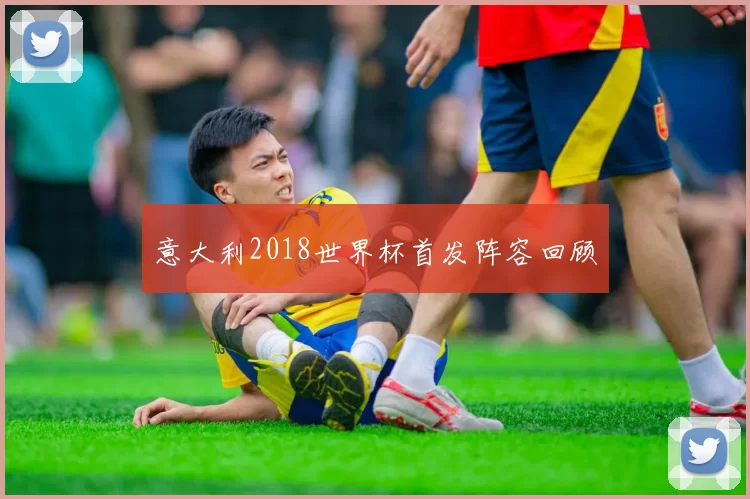 意大利2018世界杯首发阵容回顾