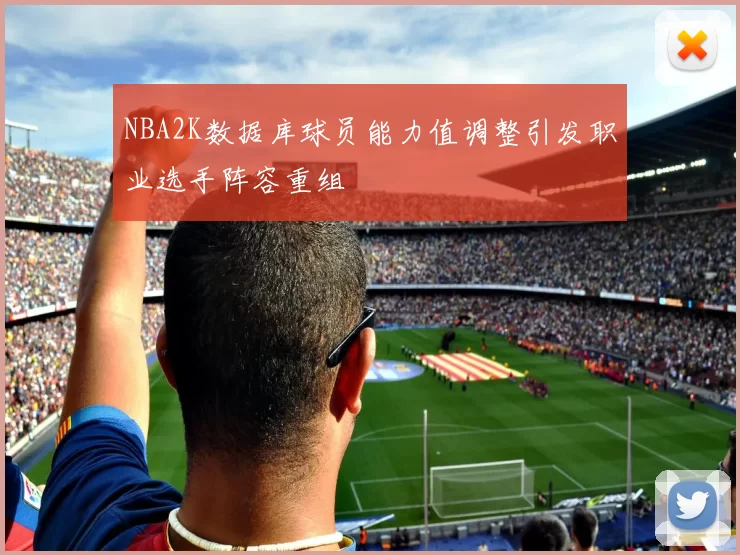NBA2K数据库球员能力值调整引发职业选手阵容重组