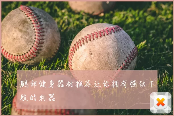 腿部健身器材推荐让你拥有强劲下肢的利器