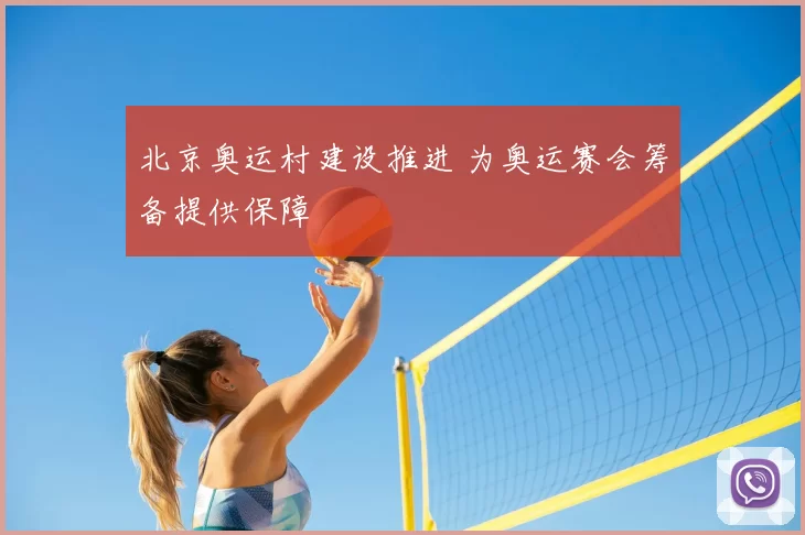 北京奥运村建设推进 为奥运赛会筹备提供保障