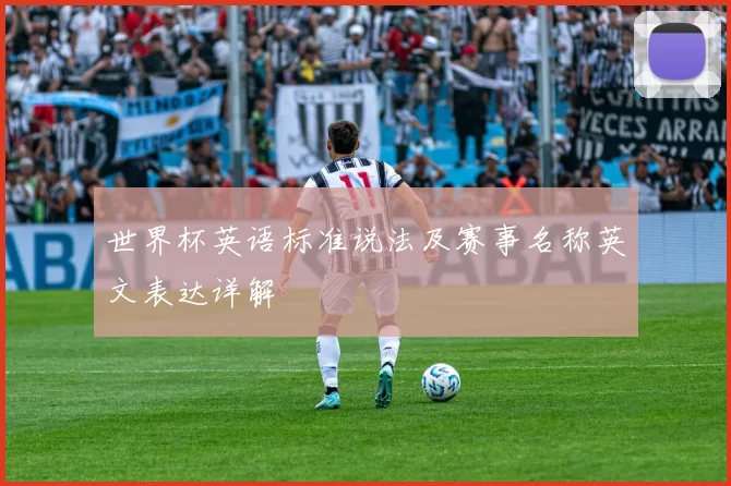 世界杯英语标准说法及赛事名称英文表达详解