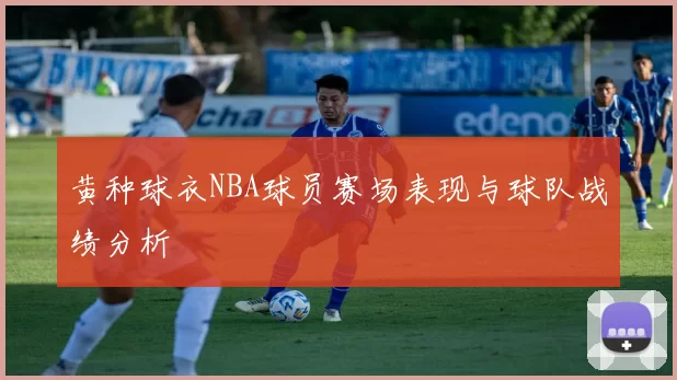 黄种球衣NBA球员赛场表现与球队战绩分析