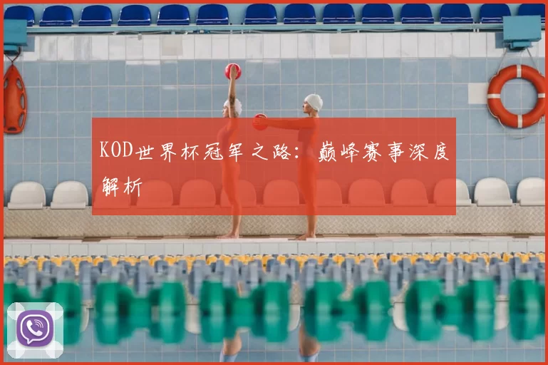 KOD世界杯冠军之路：巅峰赛事深度解析