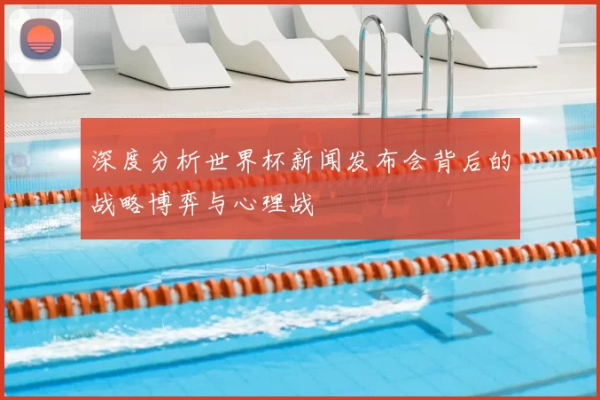 深度分析世界杯新闻发布会背后的战略博弈与心理战