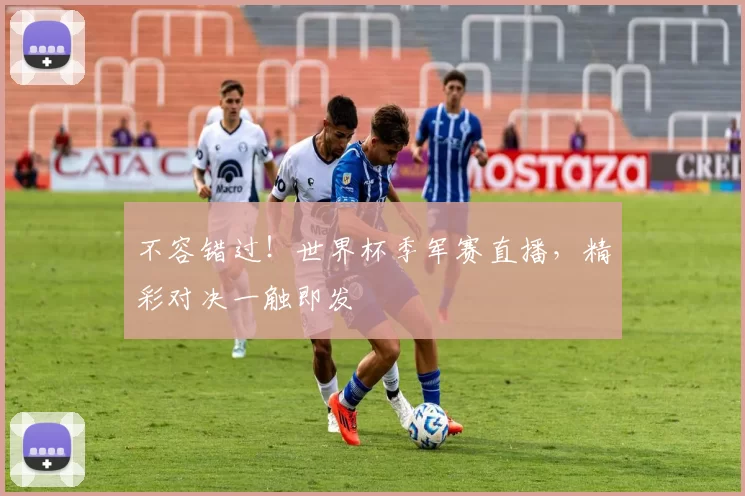不容错过!世界杯季军赛直播,精彩对决一触即发
