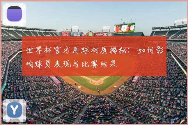 世界杯官方用球材质揭秘:如何影响球员表现与比赛结果