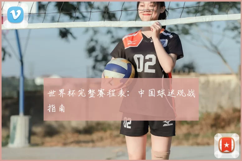 世界杯完整赛程表:中国球迷观战指南