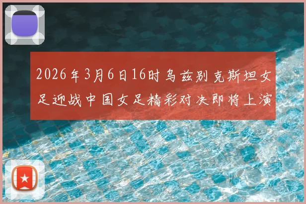 2026年3月6日16时乌兹别克斯坦女足迎战中国女足精彩对决即将上演