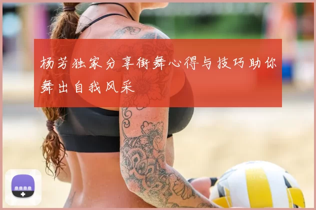 杨芳独家分享街舞心得与技巧助你舞出自我风采
