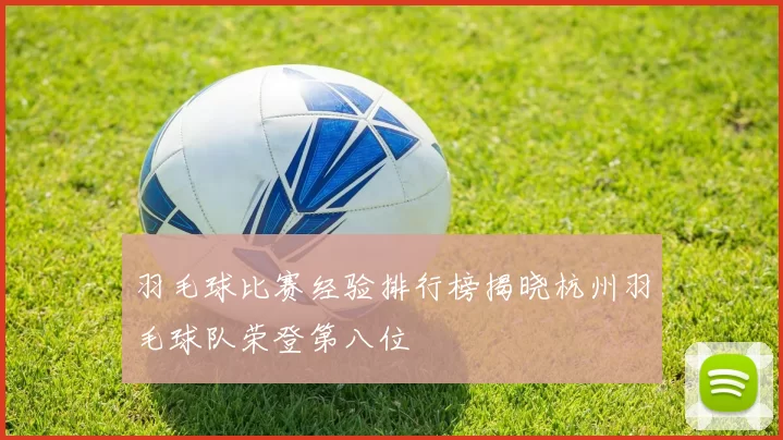 羽毛球比赛经验排行榜揭晓杭州羽毛球队荣登第八位