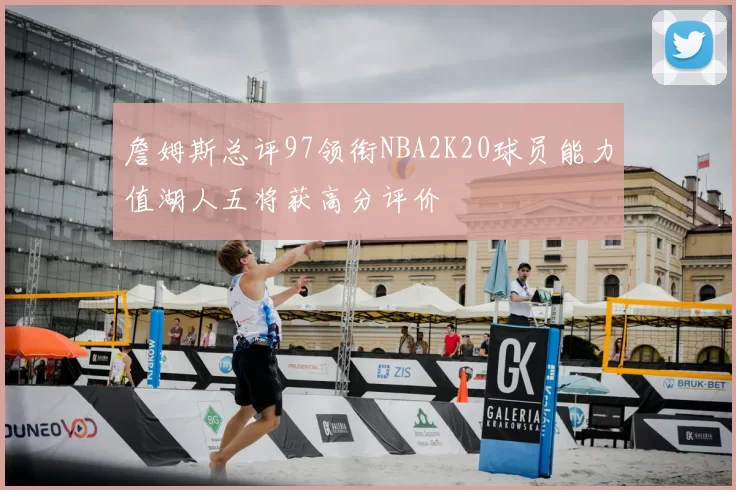 詹姆斯总评97领衔NBA2K20球员能力值湖人五将获高分评价