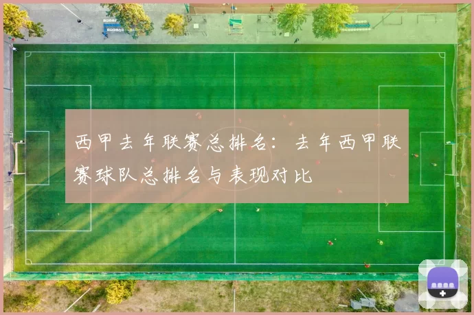 西甲去年联赛总排名:去年西甲联赛球队总排名与表现对比
