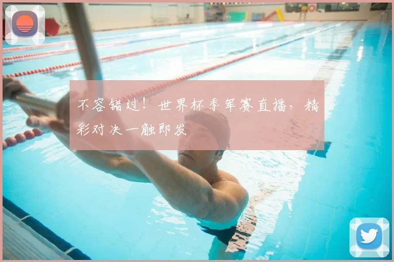 不容错过！世界杯季军赛直播，精彩对决一触即发