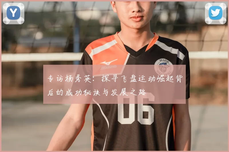 专访杨秀英:探寻飞盘运动崛起背后的成功秘诀与发展之路