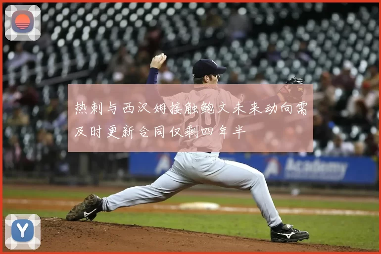 热刺与西汉姆接触鲍文未来动向需及时更新合同仅剩四年半