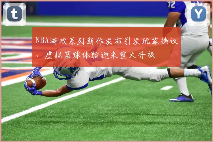 NBA游戏系列新作发布引发玩家热议,虚拟篮球体验迎来重大升级