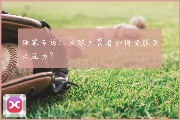 独家专访:点球主罚者如何克服巨大压力?