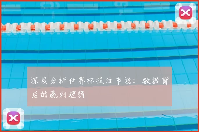 深度分析世界杯投注市场:数据背后的赢利逻辑