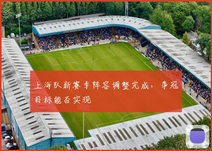 上海队新赛季阵容调整完成，争冠目标能否实现