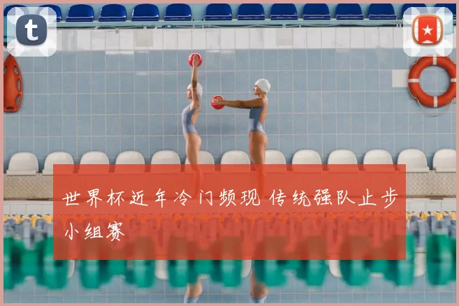 世界杯近年冷门频现 传统强队止步小组赛