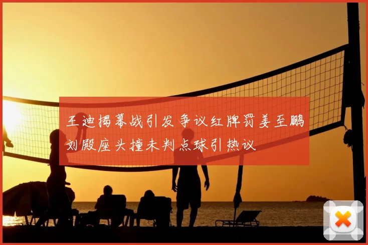 王迪揭幕战引发争议红牌罚姜至鹏刘殿座头撞未判点球引热议