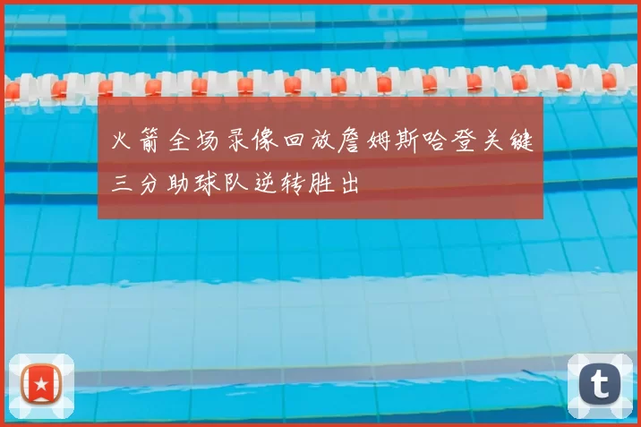 火箭全场录像回放詹姆斯哈登关键三分助球队逆转胜出