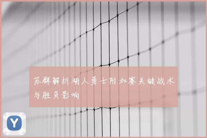 苏群解析湖人勇士附加赛关键战术与胜负影响