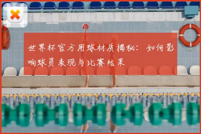 世界杯官方用球材质揭秘：如何影响球员表现与比赛结果